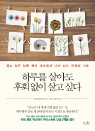 하루를 살아도 후회 없이 살고 싶다   하고 싶은 일을 하며 재미있게 나이 드는 인생의 기술